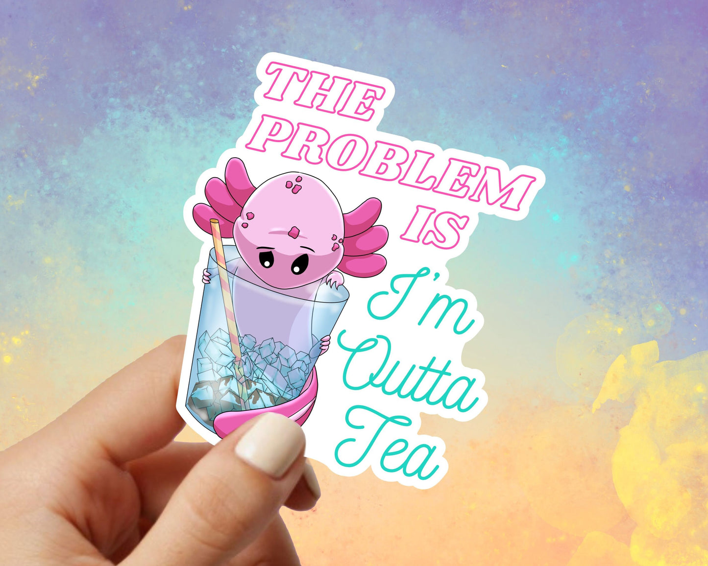 Problem Is I'm Outta Tea Axolotl Vinyl Sticker