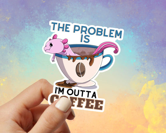 Problem Is I'm Outta Coffee Axolotl Vinyl Sticker